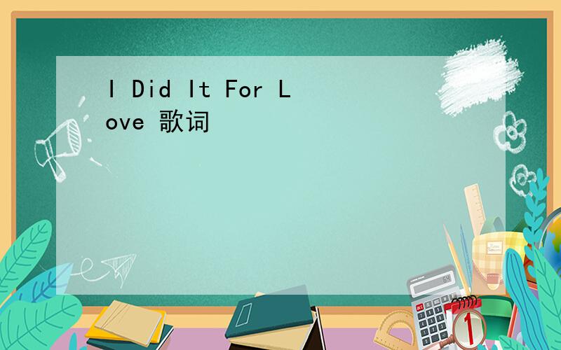 I Did It For Love 歌词