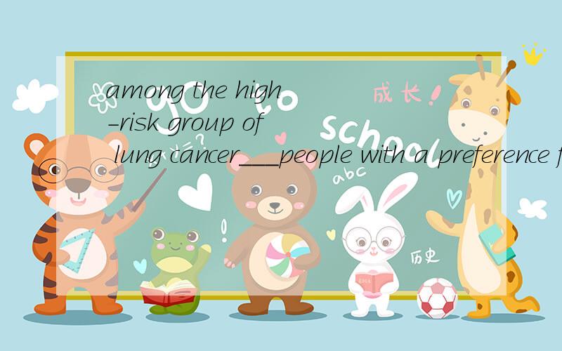 among the high-risk group of lung cancer___people with a preference for cigarette smoking因为among 在前?全句意思,
