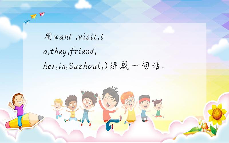 用want ,visit,to,they,friend,her,in,Suzhou(,)连成一句话.