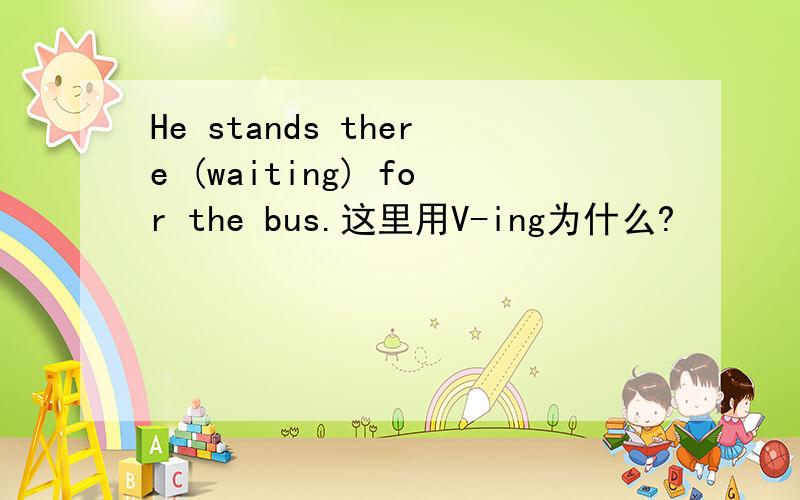 He stands there (waiting) for the bus.这里用V-ing为什么?