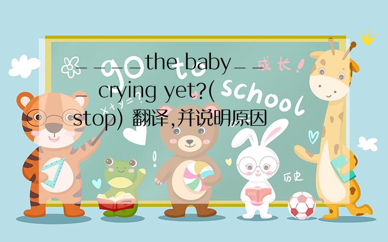 ____the baby___ crying yet?(stop) 翻译,并说明原因