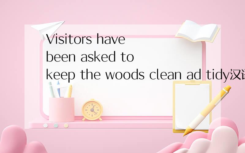 Visitors have been asked to keep the woods clean ad tidy汉语的意思