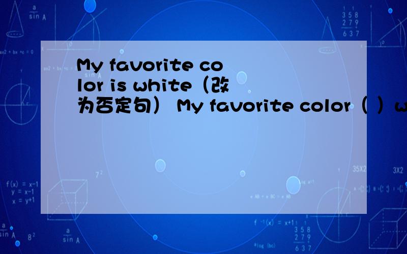 My favorite color is white（改为否定句） My favorite color（ ）white