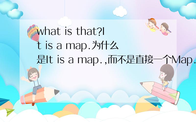 what is that?It is a map.为什么是It is a map.,而不是直接一个Map.