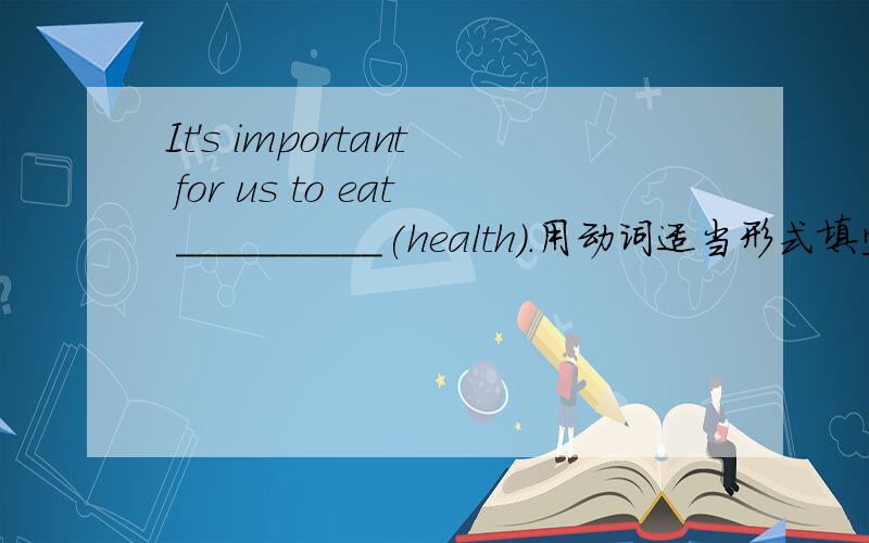 It's important for us to eat __________(health).用动词适当形式填空