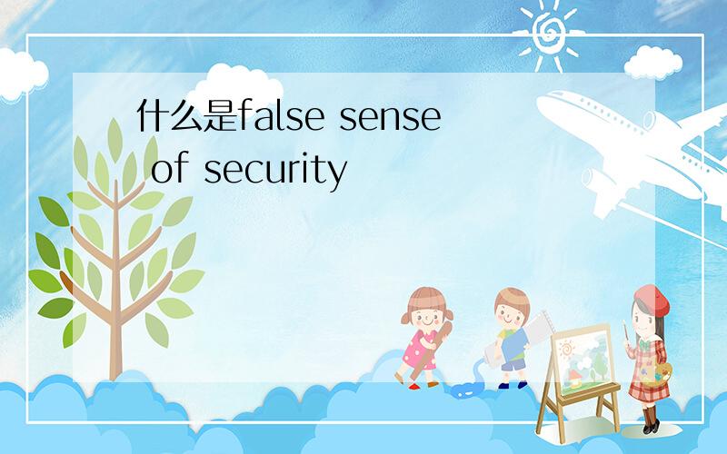 什么是false sense of security