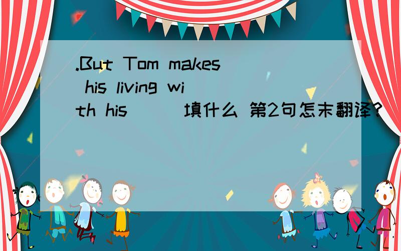 .But Tom makes his living with his （ ）填什么 第2句怎末翻译?
