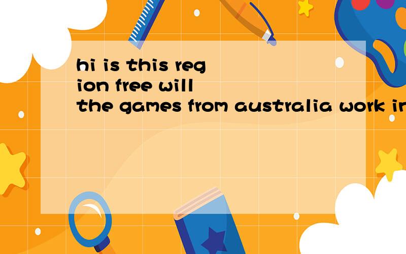 hi is this region free will the games from australia work in this 外国人来的 信