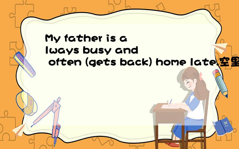 My father is always busy and often (gets back) home late.空里为什么不能加getting?be动词后不应加码