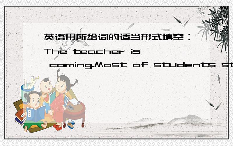 英语用所给词的适当形式填空：The teacher is coming.Most of students stop__(talk)