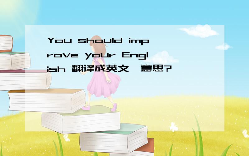 You should improve your English 翻译成英文嘛意思?