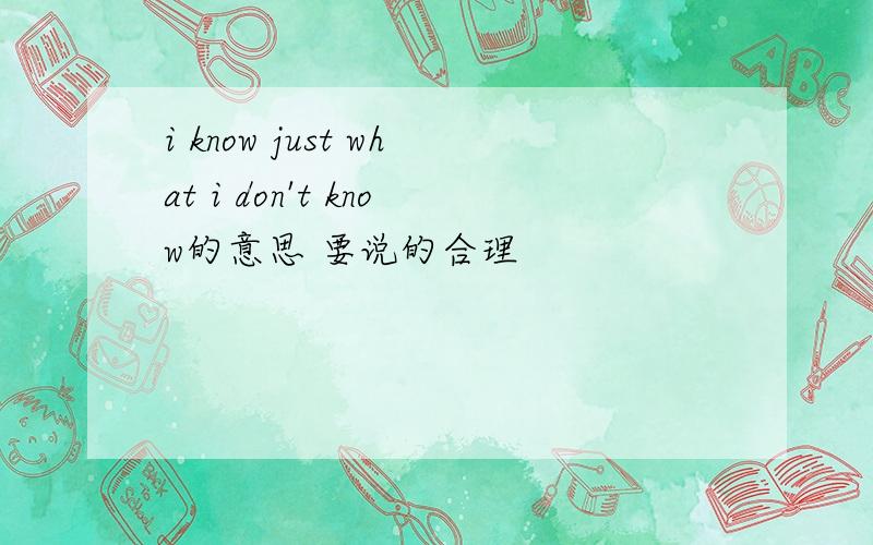 i know just what i don't know的意思 要说的合理