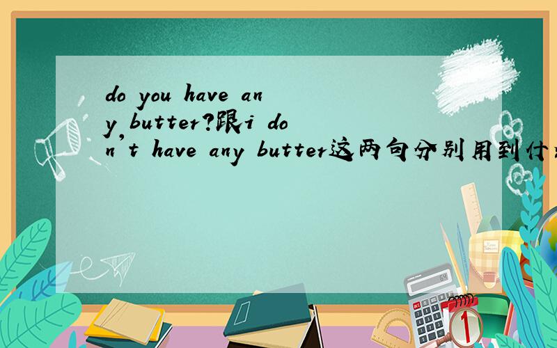 do you have any butter?跟i don't have any butter这两句分别用到什么语法