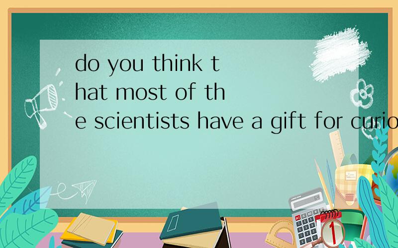 do you think that most of the scientists have a gift for curiosity?中的have a gift for能替换成?A.look for B.,send for C.have a present for D.have a talent for