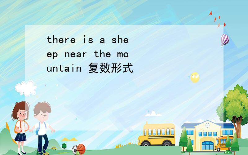 there is a sheep near the mountain 复数形式