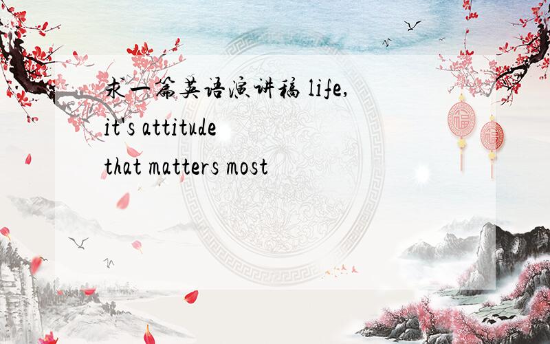 求一篇英语演讲稿 life,it's attitude that matters most