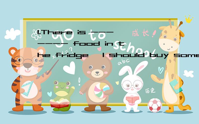 1.There is ------- food in the fridge ,I should buy some this afternoon.A.little B.a little C.few D.a few2.I have only -------- friends here.they are all from China.A.a few B.few C.many D.little