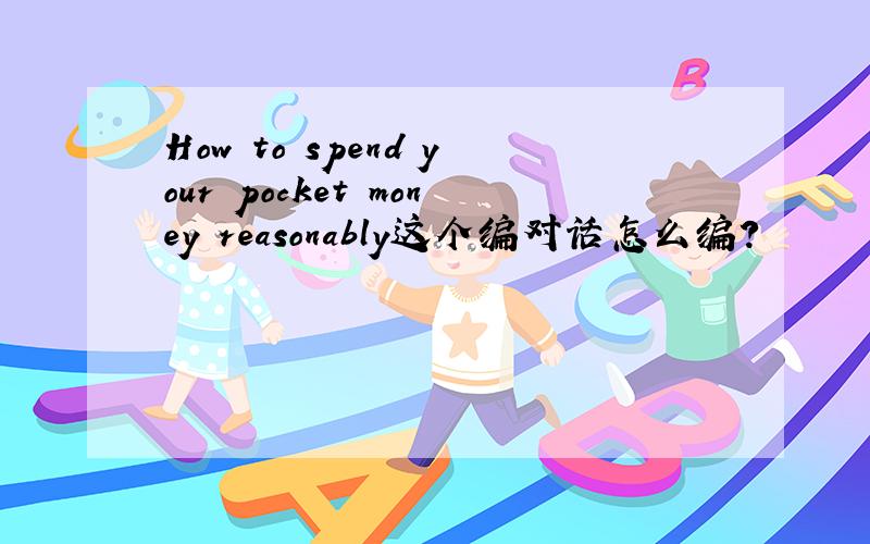 How to spend your pocket money reasonably这个编对话怎么编?