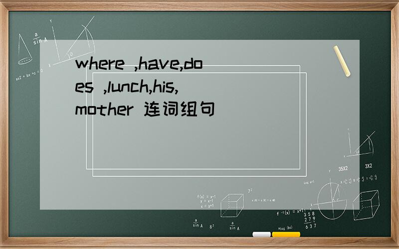 where ,have,does ,lunch,his,mother 连词组句