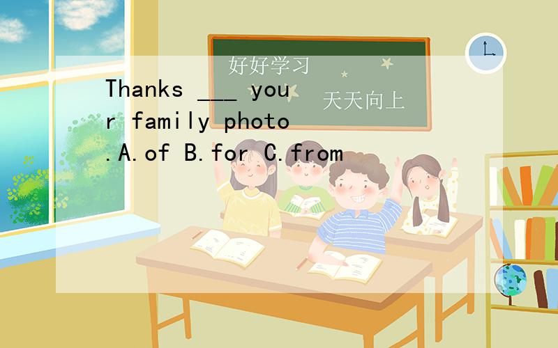 Thanks ___ your family photo.A.of B.for C.from