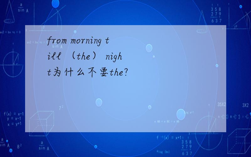 from morning till （the） night为什么不要the?