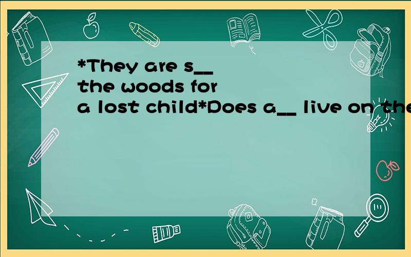 *They are s__ the woods for a lost child*Does a__ live on the island