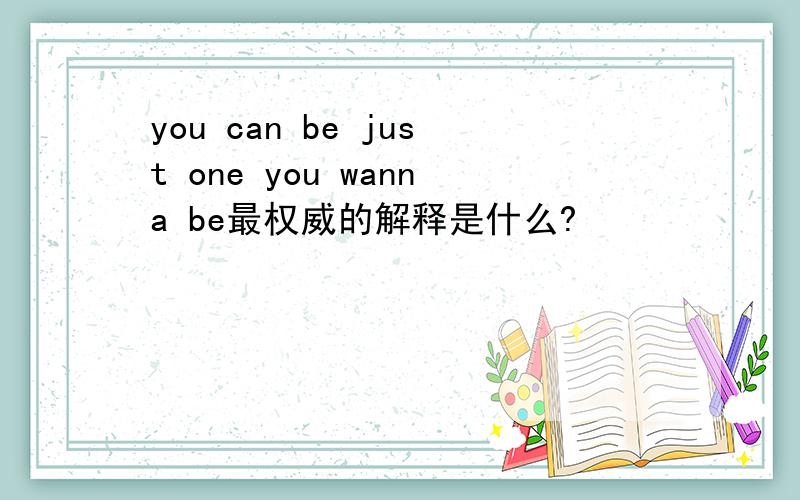 you can be just one you wanna be最权威的解释是什么?