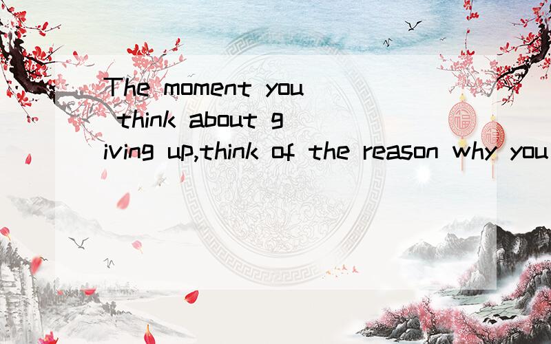 The moment you think about giving up,think of the reason why you held on so long.每当你想放弃的时The moment you think about giving up引导状语从句,think of the reason why you held on so long为什么用think?是祈使句么因为找不