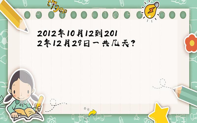 2012年10月12到2012年12月29日一共几天?