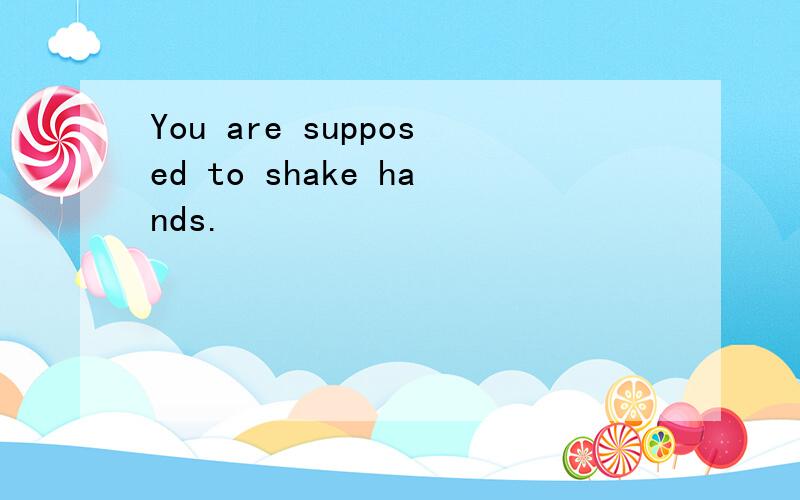 You are supposed to shake hands.