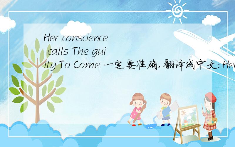 Her conscience calls The guilty To Come 一定要准确,翻译成中文：Her conscience calls The guilty To Come Home这句话出自这张照片        大家可以根据它里面的内容了解，谢谢````