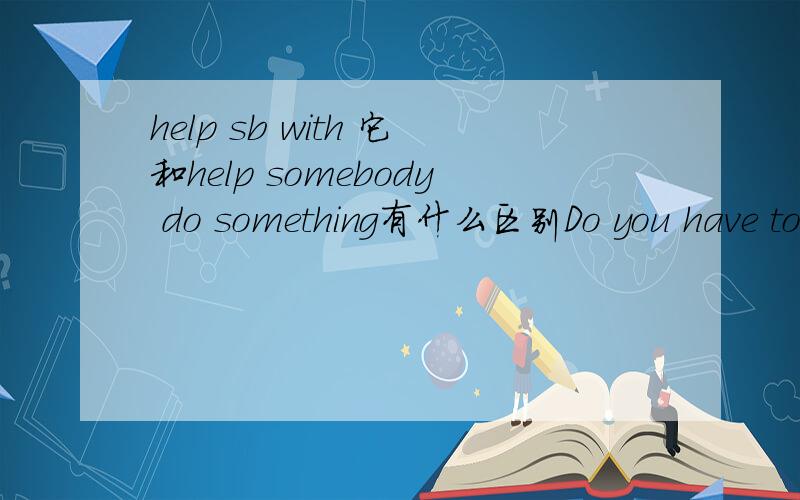 help sb with 它和help somebody do something有什么区别Do you have to go to work this weekend?这句话翻译中文