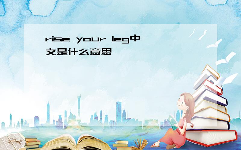 rise your leg中文是什么意思