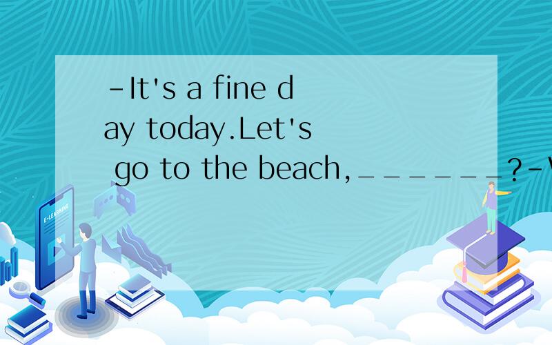 -It's a fine day today.Let's go to the beach,______?-Why not?A.aren't weB.don't weC.do weD.shall we