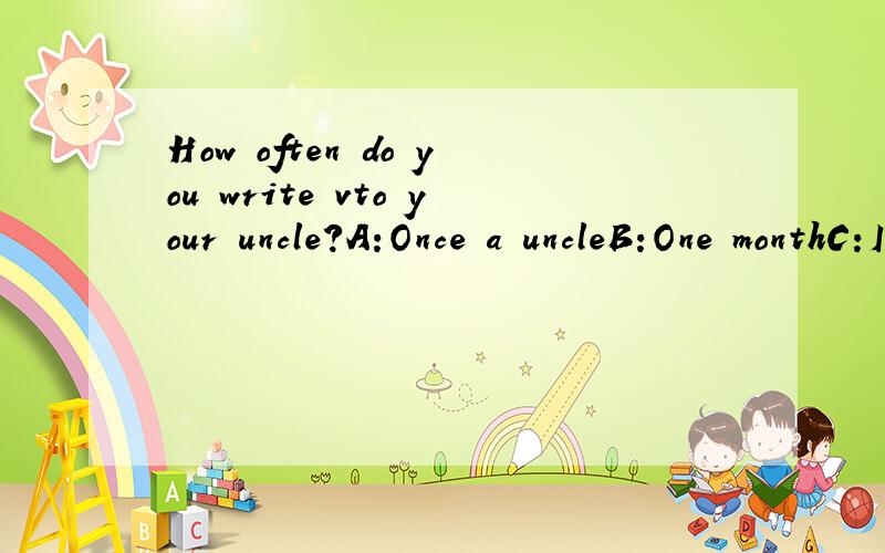 How often do you write vto your uncle?A:Once a uncleB:One monthC:In a monthD:For a month
