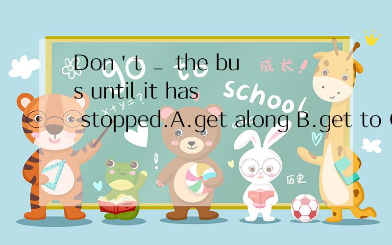 Don＇t ＿ the bus until it has stopped.A.get along B.get to C.get off D.get up 选哪个?Can you finish ＿ your homework?中间填do的什么形式?Turn left into King＇s Street and go pass a church.修改病句.