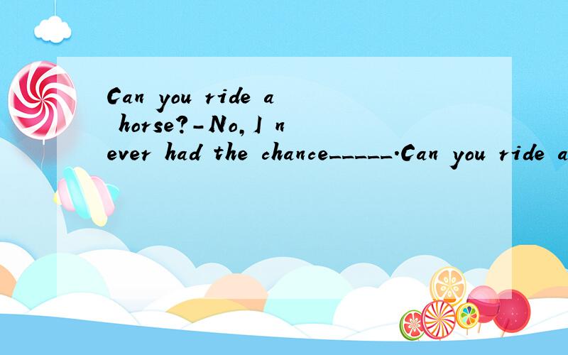 Can you ride a horse?-No,I never had the chance_____.Can you ride a horse?-No,I never had the chance_____.A.for learning B.for learning howC.how to learn it D.to learn how