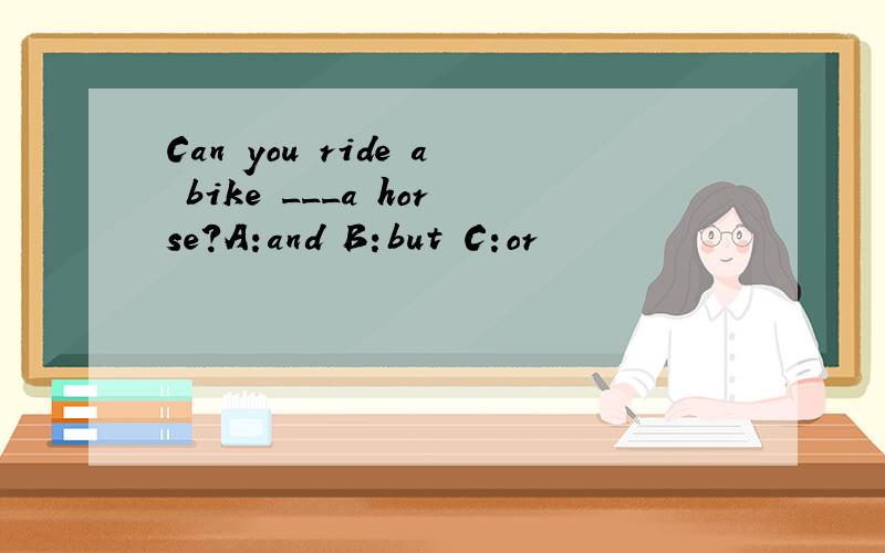 Can you ride a bike ___a horse?A:and B:but C:or