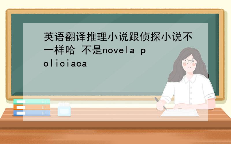 英语翻译推理小说跟侦探小说不一样哈 不是novela policiaca