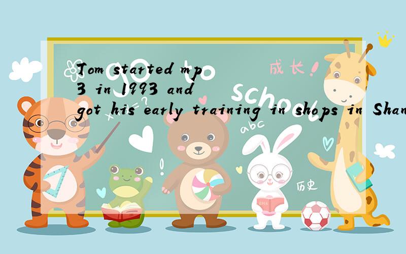 Tom started mp3 in 1993 and got his early training in shops in ShangHai.His main mentor was Jim