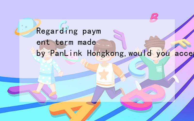 Regarding payment term made by PanLink Hongkong,would you accept payment before shipment?