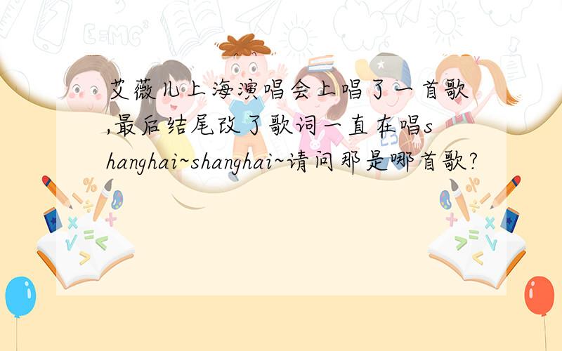 艾薇儿上海演唱会上唱了一首歌,最后结尾改了歌词一直在唱shanghai~shanghai~请问那是哪首歌?