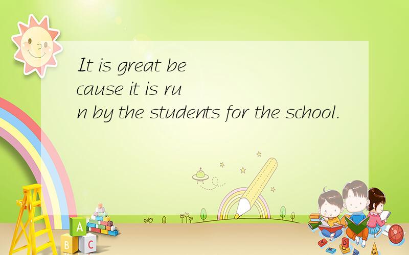 It is great because it is run by the students for the school.