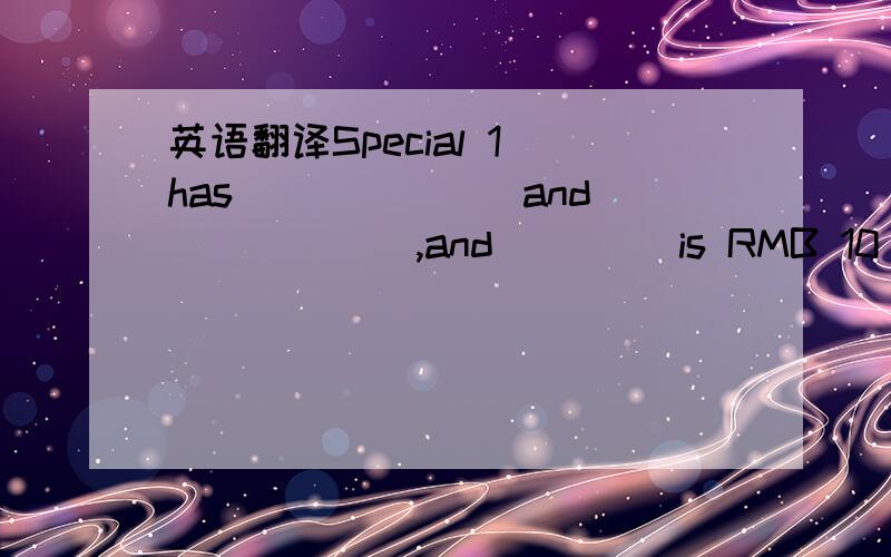 英语翻译Special 1 has ______ and _____ ,and____ is RMB 10_____ 15.填空