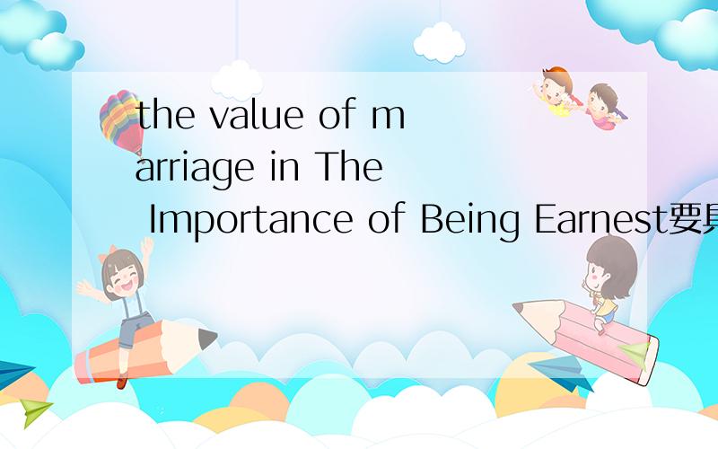 the value of marriage in The Importance of Being Earnest要具体点的!有理有据的!