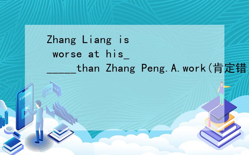 Zhang Liang is worse at his______than Zhang Peng.A.work(肯定错）       B.handwriting（书法）     C.lesson  D.English