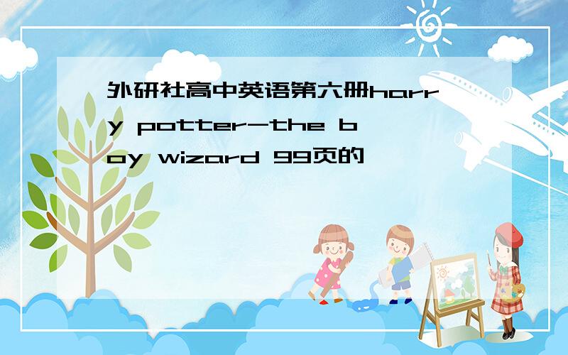 外研社高中英语第六册harry potter-the boy wizard 99页的