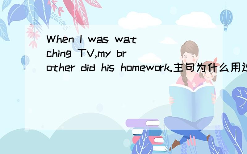 When I was watching TV,my brother did his homework.主句为什么用过去时,而 不用过去进行时?
