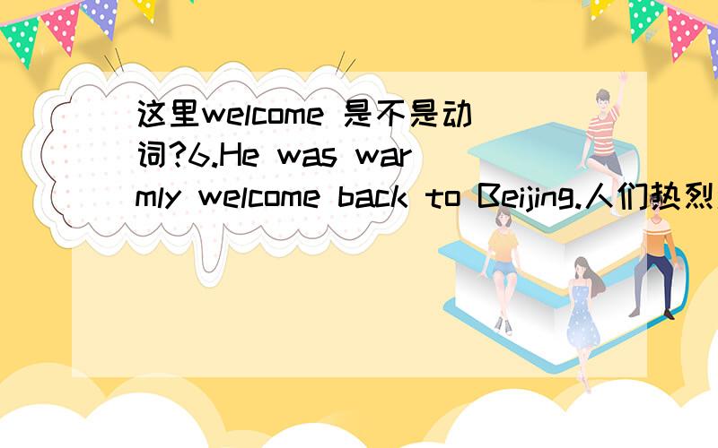 这里welcome 是不是动词?6.He was warmly welcome back to Beijing.人们热烈欢迎他回到北京.2.单独的说：欢迎回家 /欢迎回到 上海.能用 welcome back to 那这里 welcome 是不是动词?welcome词性很多.