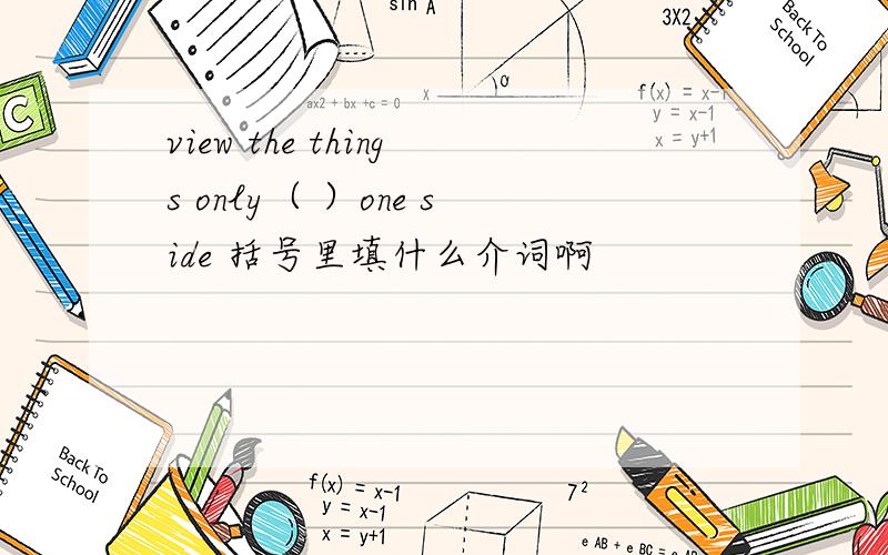 view the things only（ ）one side 括号里填什么介词啊